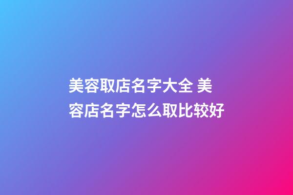 美容取店名字大全 美容店名字怎么取比较好-第1张-店铺起名-玄机派